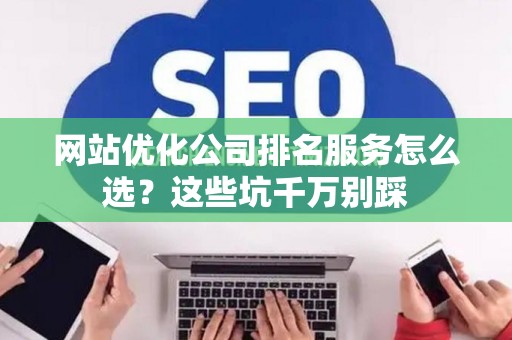 网站优化公司排名服务怎么选？这些坑千万别踩