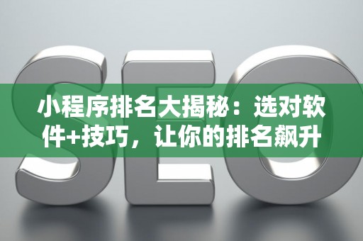小程序排名大揭秘：选对软件+技巧，让你的排名飙升！