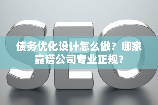 债务优化设计怎么做？哪家靠谱公司专业正规？