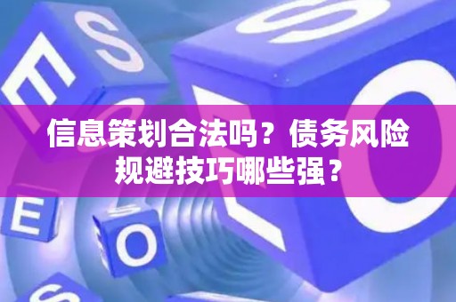 信息策划合法吗？债务风险规避技巧哪些强？