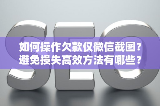 如何操作欠款仅微信截图？避免损失高效方法有哪些？