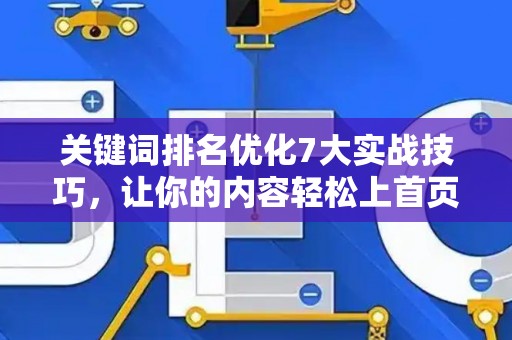 关键词排名优化7大实战技巧，让你的内容轻松上首页