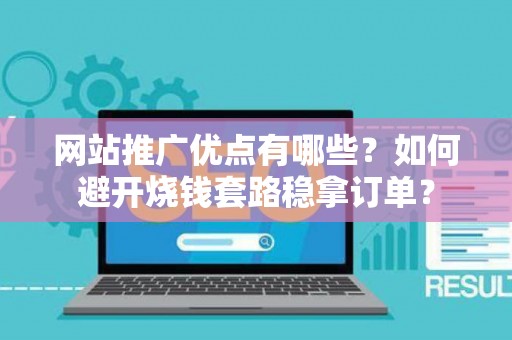 网站推广优点有哪些？如何避开烧钱套路稳拿订单？