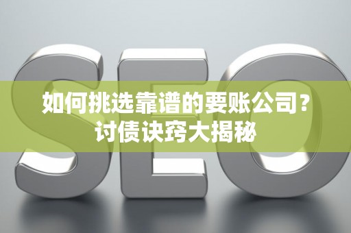 如何挑选靠谱的要账公司？讨债诀窍大揭秘