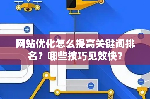 网站优化怎么提高关键词排名？哪些技巧见效快？