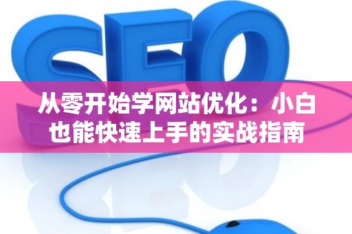 从零开始学网站优化：小白也能快速上手的实战指南