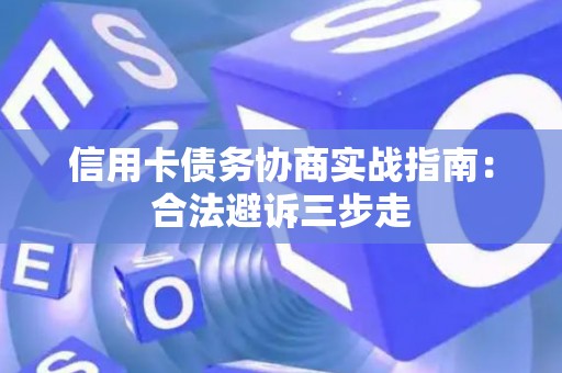 信用卡债务协商实战指南：合法避诉三步走