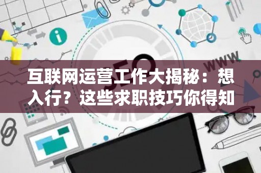 互联网运营工作大揭秘：想入行？这些求职技巧你得知道