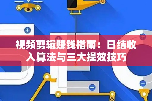 视频剪辑赚钱指南：日结收入算法与三大提效技巧