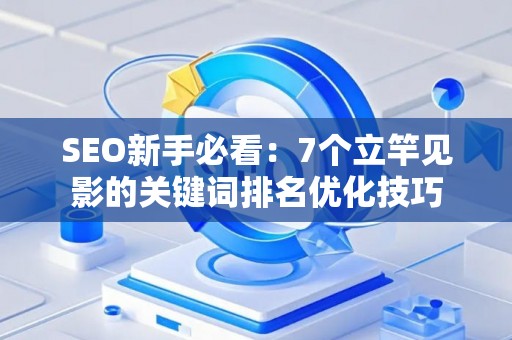 SEO新手必看：7个立竿见影的关键词排名优化技巧