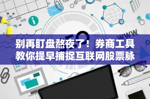 别再盯盘熬夜了！券商工具教你提早捕捉互联网股票脉搏