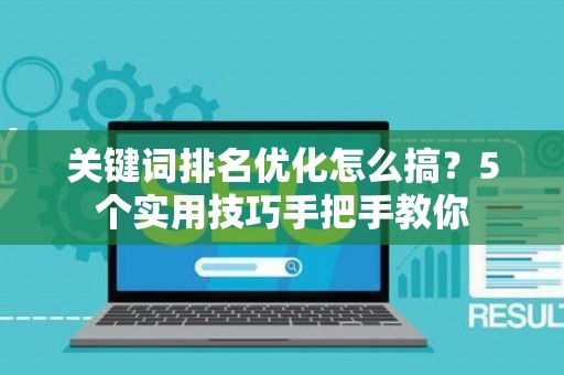 关键词排名优化怎么搞？5个实用技巧手把手教你