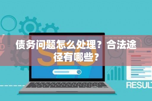 债务问题怎么处理？合法途径有哪些？