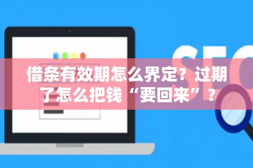 借条有效期怎么界定？过期了怎么把钱“要回来”？