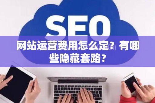 网站运营费用怎么定？有哪些隐藏套路？