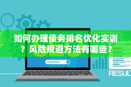 如何办理债务排名优化实训？风险规避方法有哪些？