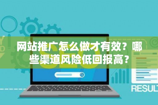 网站推广怎么做才有效？哪些渠道风险低回报高？