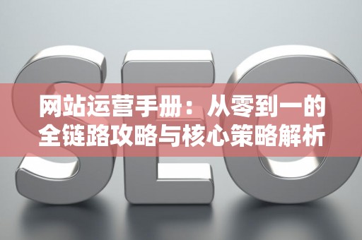 网站运营手册：从零到一的全链路攻略与核心策略解析