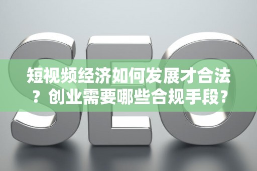 短视频经济如何发展才合法？创业需要哪些合规手段？