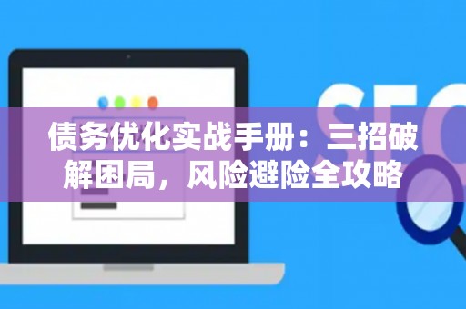 债务优化实战手册：三招破解困局，风险避险全攻略