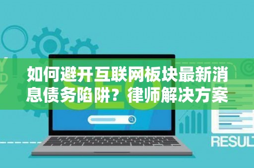 如何避开互联网板块最新消息债务陷阱？律师解决方案有哪些？