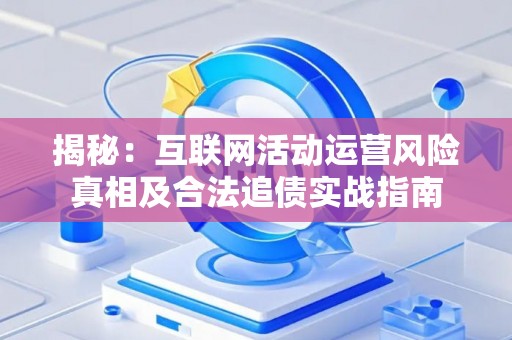 揭秘：互联网活动运营风险真相及合法追债实战指南