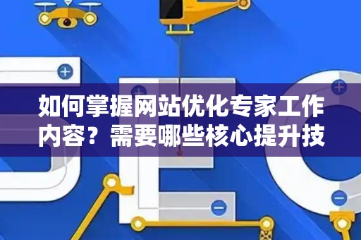 如何掌握网站优化专家工作内容？需要哪些核心提升技巧？