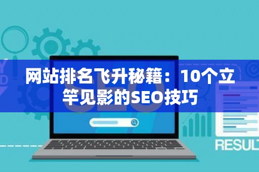 网站排名飞升秘籍：10个立竿见影的SEO技巧