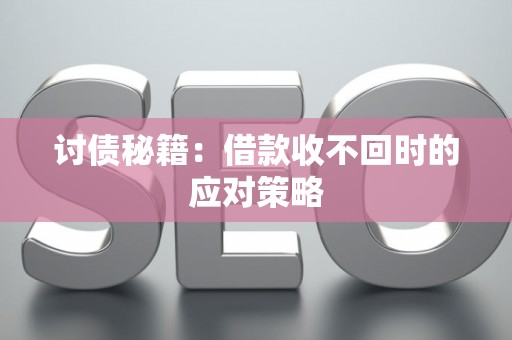 讨债秘籍：借款收不回时的应对策略