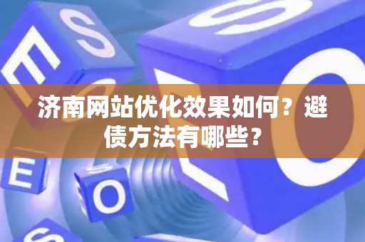 济南网站优化效果如何？避债方法有哪些？