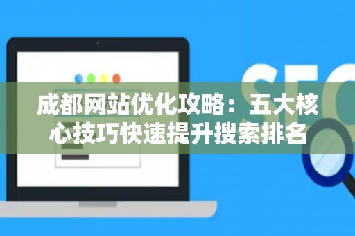 成都网站优化攻略：五大核心技巧快速提升搜索排名