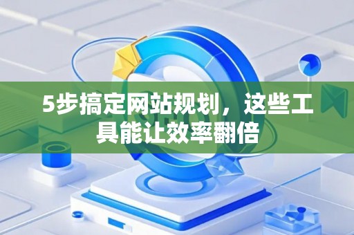 5步搞定网站规划，这些工具能让效率翻倍