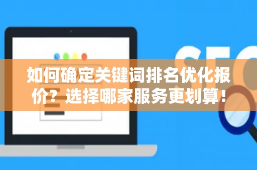 如何确定关键词排名优化报价？选择哪家服务更划算！