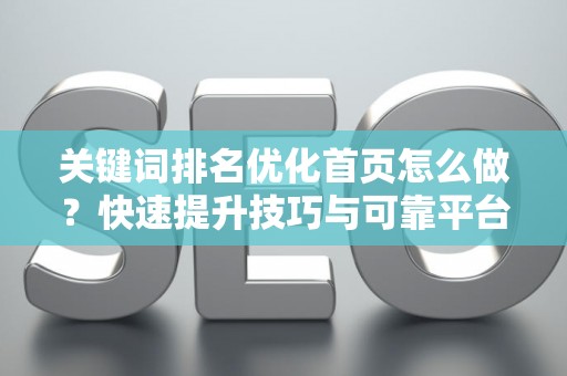 关键词排名优化首页怎么做？快速提升技巧与可靠平台选择指南