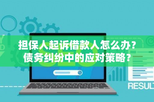 担保人起诉借款人怎么办？债务纠纷中的应对策略？