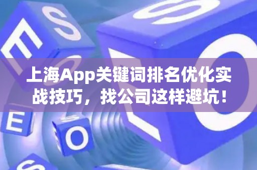 上海App关键词排名优化实战技巧，找公司这样避坑！