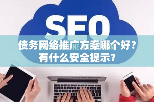 债务网络推广方案哪个好？有什么安全提示？