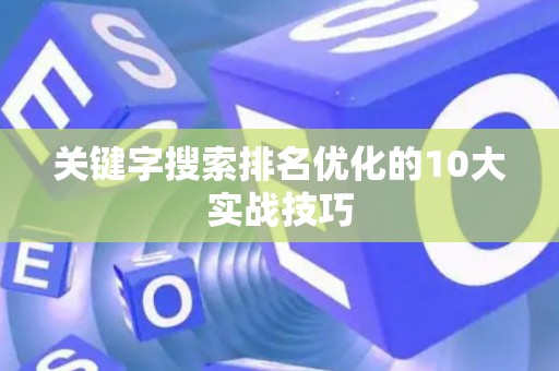 关键字搜索排名优化的10大实战技巧