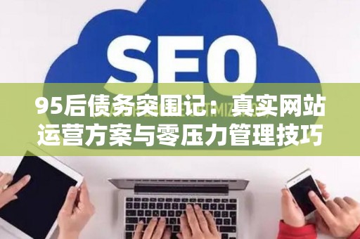 95后债务突围记：真实网站运营方案与零压力管理技巧